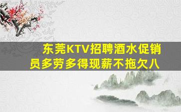东莞KTV招聘酒水促销员多劳多得现薪不拖欠八